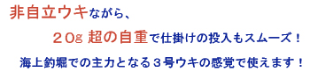 非自立ウキながら、２０g超の自重で仕掛けの投入もスムーズ！海上釣堀での主力となる３号ウキの感覚で使えます！